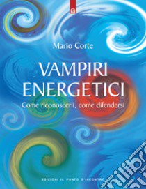 Vampiri energetici. Come riconoscerli, come difendersi libro di Corte Mario