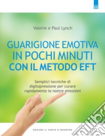 Guarigione emotiva in pochi minuti. Semplici tecniche di digitopressione per curare rapidamente le nostre emozioni libro di Lynch Paul; Lynch Valerie