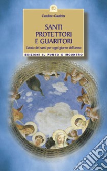 Santi protettori e guaritori. L'aiuto dei santi per ogni giorno dell'anno libro di Gauthier Caroline