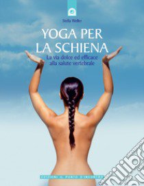 Yoga per la schiena. La via dolce ed efficace alla salute vertebrale libro di Weller Stella