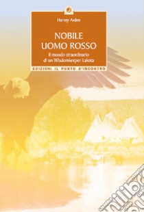 Nobile uomo rosso. Il mondo straordinario di un wisdomkeeper lakota libro di Arden Harvey