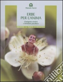 Erbe per l'anima. Guarigione emotiva e benessere psicofisico libro di Narcisi Manuela