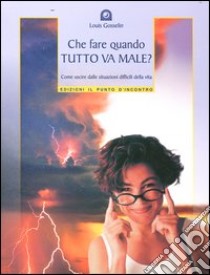 Che fare quando tutto va male? Come uscire dalle situazioni difficili della vita libro di Gosselin Louis