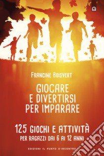 Giocare e divertirsi per imparare. 125 giochi e attività per bambini e ragazzi da 6 ai 12 anni libro di Boisvert Francine