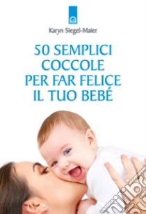 50 semplici coccole per far felice il tuo bebé libro di Siegel-Maier Karyn