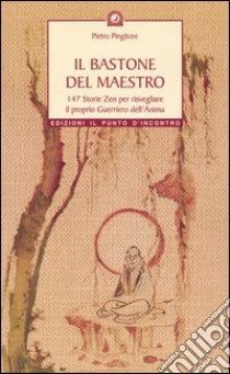 Il bastone del maestro. 147 storie zen per risvegliare il proprio guerriero dell'anima libro di Pingitore Pietro