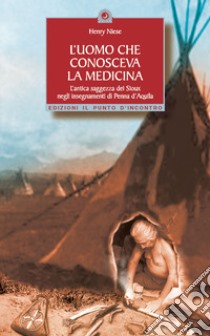 L'uomo che conosceva la medicina. L'antica saggezza dei Sioux negli insegnamenti di Penna d'Aquila libro di Niese Henry