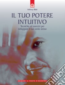 Il tuo potere intuitivo. Tecniche ed esercizi per sviluppare il sesto senso libro di Blake Anthony