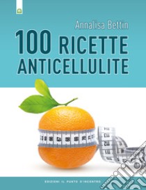 Cento ricette anticellulite libro di Bettin Annalisa