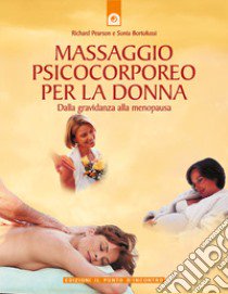 Massaggio psicocorporeo per la donna. Dalla gravidanza alla menopausa libro di Pearson Richard; Bortolussi Sonia