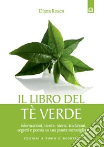 Il libro del tè verde. Informazioni, ricette, storia, tradizioni, segreti e poesia su una pianta meravigliosa libro di Rosen Diana