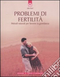 Problemi di fertilità. Metodi naturali per favorire la gravidanza libro di Reid Julie