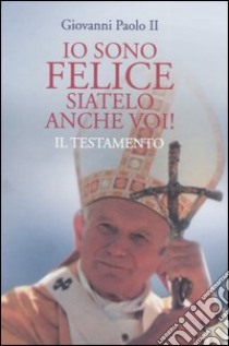 Io sono felice; siatelo anche voi! Il testamento libro di Giovanni Paolo II