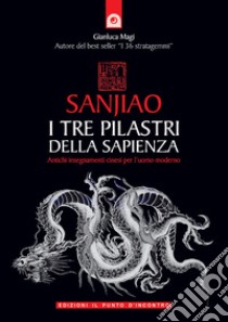 Sanjiao. I tre pilastri della sapienza. Antichi insegnamenti cinesi per l'uomo moderno libro di Magi Gianluca