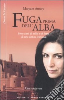 Fuga prima dell'alba. Sette anni di esilio e di lotta di una donna iraniana libro di Ansary Maryam