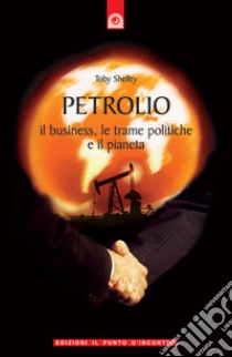 Petrolio. Il business, le trame politiche e il pianeta libro di Shelley Toby