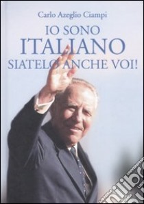 Io sono italiano; siatelo anche voi! libro di Ciampi C. Azeglio