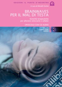 Brainwaves per il mal di testa. Sonorità terapeutiche per alleviare emicranie e cefalee. Audiolibro. CD Audio  di Fortini N. (cur.)