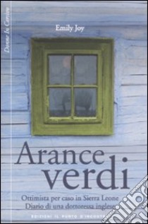 Arance verdi. Ottimista per caso in Sierra Leone. Diario di una dottoressa inglese libro di Joy Emily