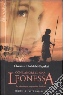 Con l'amore di una leonessa. La mia vita con un guerriero Samburu libro di Hachfield-Tapukai Christina