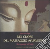 Nel cuore del massaggio ayurvedico. Uno sguardo sull'India. Ediz. illustrata libro di Dal Degan Alida