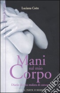 Mani sul mio corpo. Diario di una malata di cancro libro di Coèn Luciana