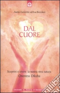 Dal cuore. Scoprire e vivere la nostra vera natura: Oneness Diksha libro di Carlström Anette; Brenckert Eva