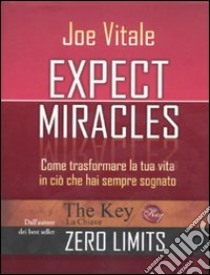 Expect miracles. Come trasformare la tua vita in ciò che hai sempre sognato libro di Vitale Joe