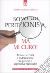 Sono un perfezionista, ma mi curo! Trovare serenità e soddisfazione tra pretese e aspettative realistiche libro di Cornette De Saint Cyr Xavier