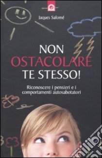 Non ostacolare te stesso! Riconoscere i pensieri e i comportamenti autosabotatori libro di Salomé Jacques