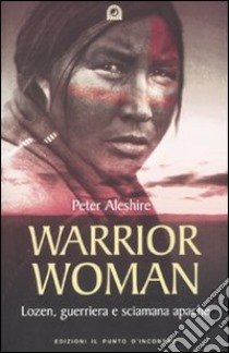 Warrior woman. Storia di Lozen, guerriera e sciamana apache libro di Aleshire Peter