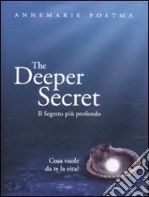 The deeper secret. Il segreto più prodondo. Cosa vuole da te la vita? libro di Postma Annemarie