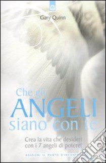 Che gli angeli siano con te. Crea la vita che desideri con i 7 angeli di potere! libro di Quinn Gary