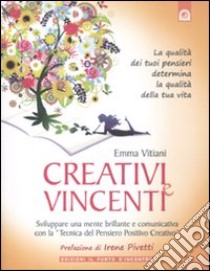 Creativi e vincenti. Sviluppare una mente brillante e comunicativa con la «tecnica del pensiero positivo creativo» libro di Vitiani Emma