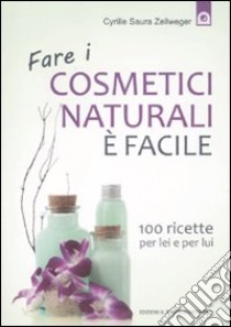 Fare i cosmetici naturali è facile. 100 ricette per lei e per lui libro di Zellweger Cyrille Saura