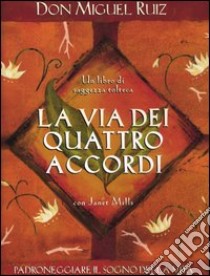 La via dei quattro accordi. Padroneggiare il sogno della vita. Un libro di saggezza tolteca libro di Ruiz Miguel; Mills Janet