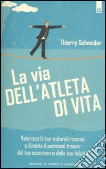 La via dell'atleta di vita. Valorizza le tue naturali risorse e diventa il personal traienr del tuo successo e della tua felicità libro di Schneider Thierry