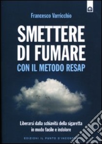 Smettere di fumare con il metodo RESAP. Liberarsi dalla schiavitù della sigaretta in modo facile e indolore libro di Varricchio Francesco