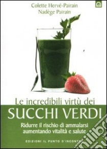 Le incredibili virtù dei succhi verdi. Ridurre il rischio di ammalarsi aumentando vitalità e salute libro di Hervé-Pairain Colette; Pairain Nadège