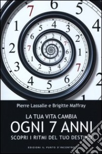 La tua vita cambia ogni 7 anni. Scopri i ritmi del tuo destino libro di Lassalle Pierre; Maffray Brigitte