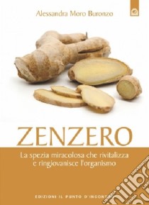 Zenzero. La spezia che rivitalizza e ringiovanisce. Storia, proprietà, usi e ricette libro di Moro Buronzo Alessandra