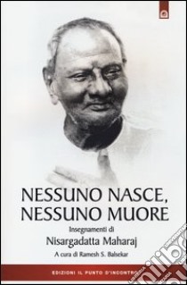 Nessuno nasce, nessuno muore. Insegnamenti di Nisargadatta Maharay libro di Balsekar R. S. (cur.)