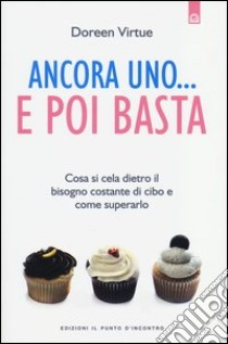 Ancora uno... e poi basta. Cosa si cela dietro il bisogno costante di cibo e come superarlo libro di Virtue Doreen