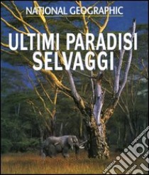 Ultimi paradisi selvaggi. Ediz. illustrata libro di National Geographic Society (cur.)