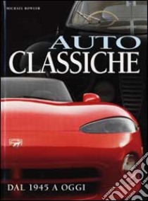 Auto classiche. Dal 1945 a oggi. Ediz. illustrata libro di Bowler Michael