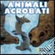 Animali acrobati. Ediz. illustrata libro