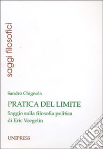 Pratica del limite. Saggio sulla filosofia politica di Eric Voegelin libro di Chignola Sandro