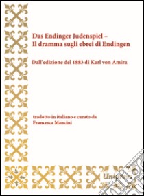 Das Endinger Judenspiel-Il dramma sugli ebrei di Endingen. Dall'edizione del 1883 di Karl von Amira. Testo tedesco a fronte libro di Anonimo; Mancini F. (cur.)