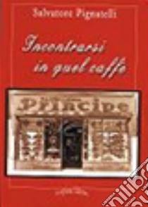 Incontrarsi in quel caffè libro di Pignatelli Salvatore