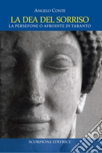 La dea del sorriso. La Persefone o Afrodite dei tarantini. Ediz. illustrata libro di Conte Angelo